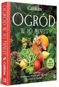 Książka Ogród w 10 minut – o ogrodnictwie dla zapracowanych – CaliKim – szybka uprawa warzyw i owoców